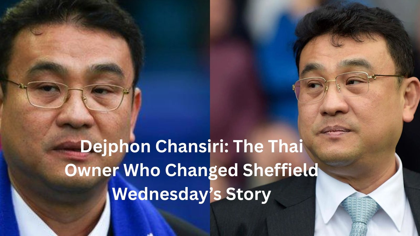 Dejphon Chansiri: The Thai Owner Who Changed Sheffield Wednesday’s Story
