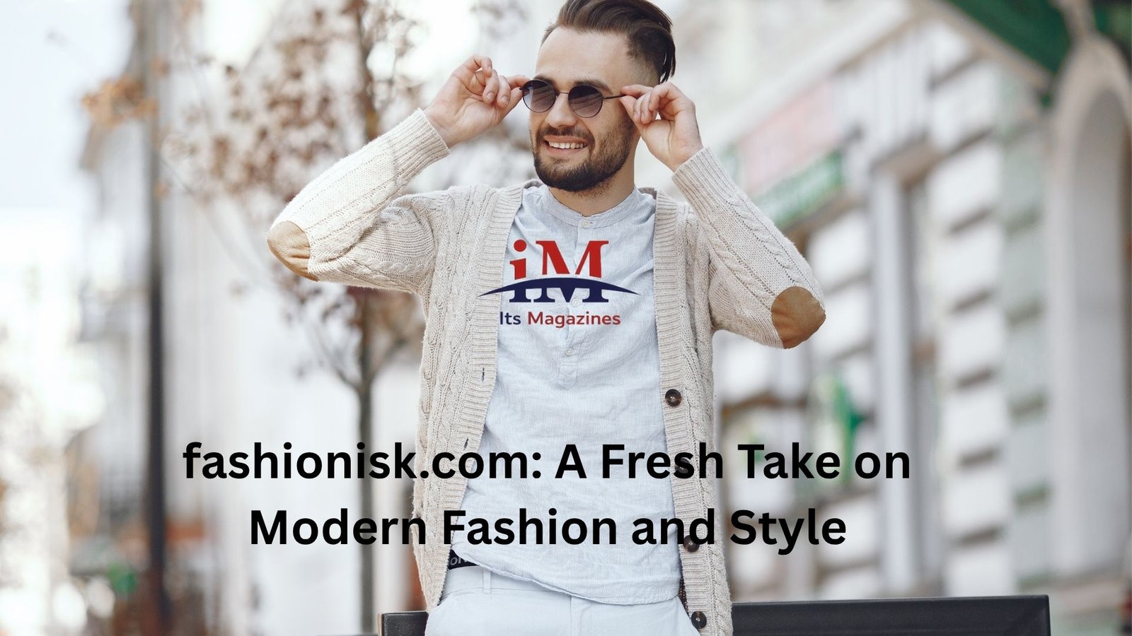 fashionisk.com: A Fresh Take on Modern Fashion and Style